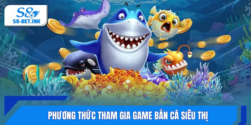 Phương thức tham gia game Bắn Cá Siêu Thị