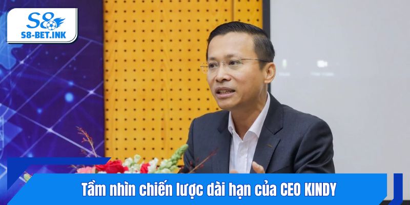 Tầm nhìn chiến lược dài hạn của CEO KINDY