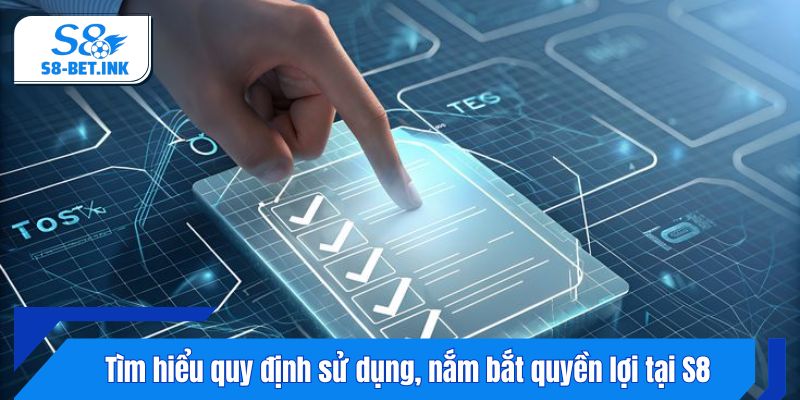 Tìm hiểu quy định sử dụng, nắm bắt quyền lợi tại S8